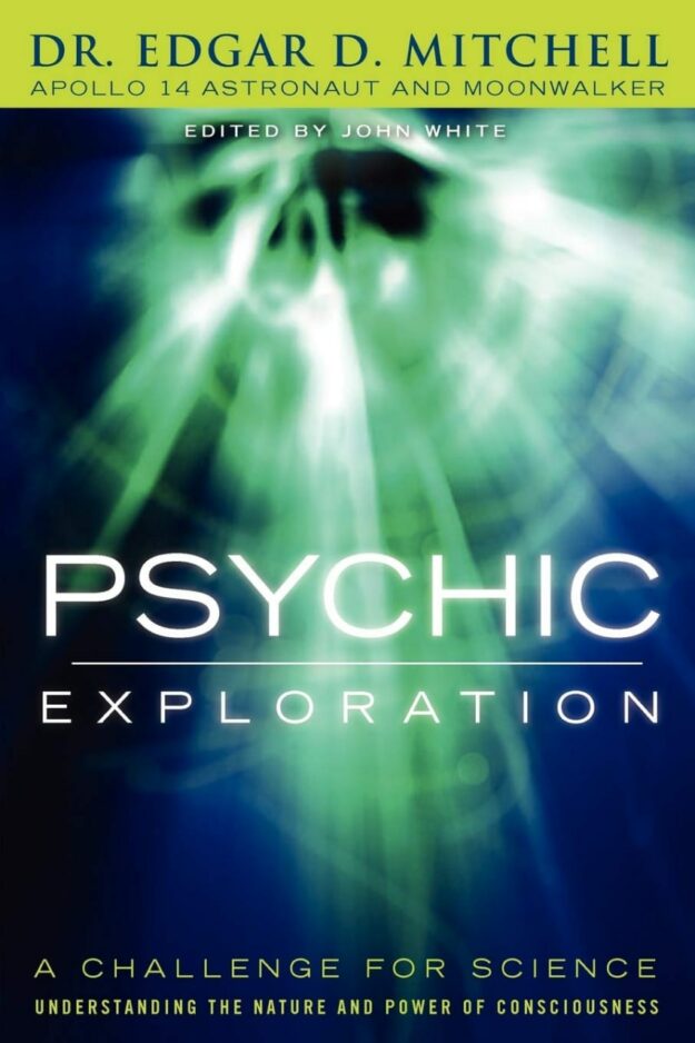 "Psychic Exploration: A Challenge for Science, Understanding the Nature and Power of Consciousness" by Edgar D. Mitchell