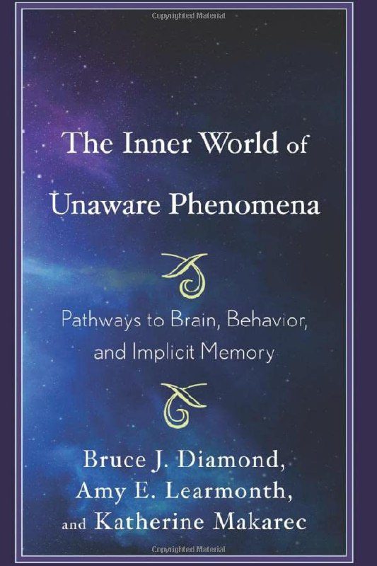 "The Inner World of Unaware Phenomena: Pathways to Brain, Behavior, and Implicit Memory" by Bruce J. Diamond, Amy E. Earmonth, and Katherine Makarec