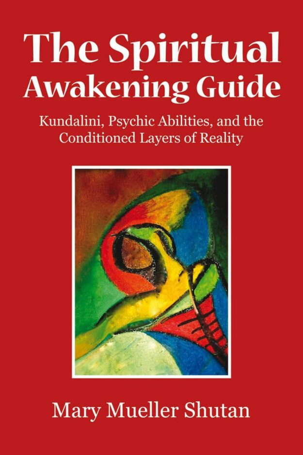 "The Spiritual Awakening Guide: Kundalini, Psychic Abilities, and the Conditioned Layers of Reality" by Mary Mueller Shutan