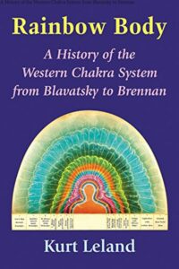 "Rainbow Body: A History of the Western Chakra System from Blavatsky to Brennan" by Kurt Leland