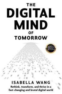"The Digital Mind of Tomorrow: Rethink, transform, and thrive in a fast-changing and brutal digital world" by Isabella Wang
