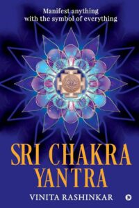 "Sri Chakra Yantra: Manifest anything with the symbol of everything" by Vinita Rashinkar