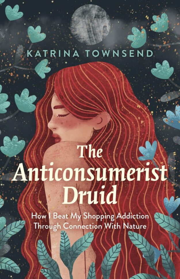 "The Anti-consumerist Druid: How I Beat My Shopping Addiction Through Connection With Nature" by Katrina Townsend