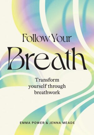 "Follow Your Breath: Transform Yourself Through Breathwork" by Emma Power and Jenna Meade