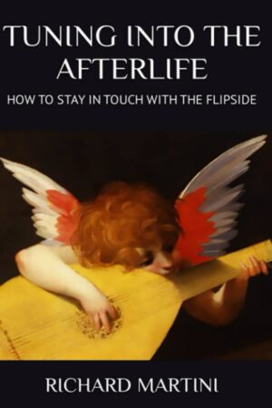 "Tuning into the Afterlife: How to Stay in Touch with the Flipside" by Richard Martini