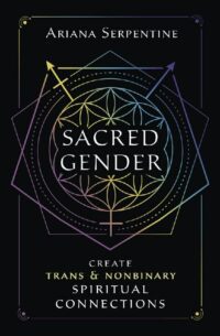 "Sacred Gender: Create Trans and Nonbinary Spiritual Connections" by Ariana Serpentine
