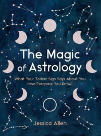 "The Magic of Astrology: What Your Zodiac Sign Says About You (and Everyone You Know)" by Jessica Allen