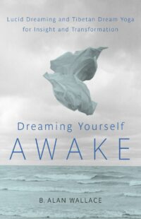 "Dreaming Yourself Awake: Lucid Dreaming and Tibetan Dream Yoga for Insight and Transformation" by B. Alan Wallace