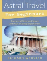 "Astral Travel for Beginners: Transcend Time and Space with Out-of-Body Experiences" by Richard Webster