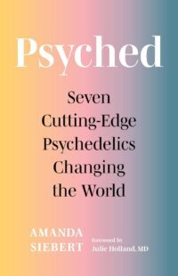 "Psyched: Seven Cutting-Edge Psychedelics Changing the World" by Amanda Siebert