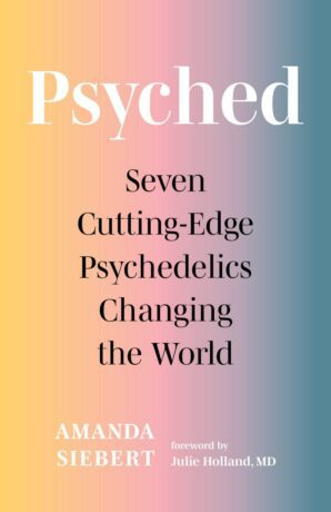 "Psyched: Seven Cutting-Edge Psychedelics Changing the World" by Amanda Siebert