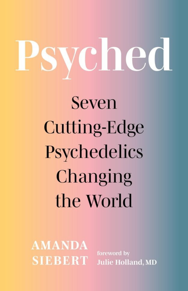 "Psyched: Seven Cutting-Edge Psychedelics Changing the World" by Amanda Siebert