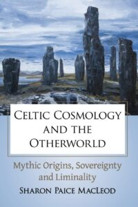 "Celtic Cosmology and the Otherworld: Mythic Origins, Sovereignty and Liminality" by Sharon Paice MacLeod