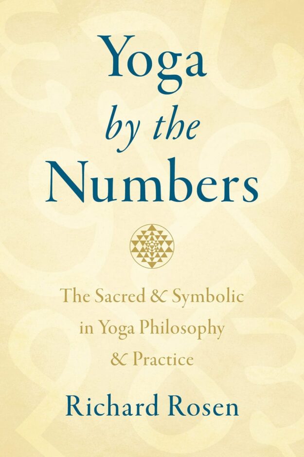 "Yoga by the Numbers: The Sacred and Symbolic in Yoga Philosophy and Practice" by Richard Rosen