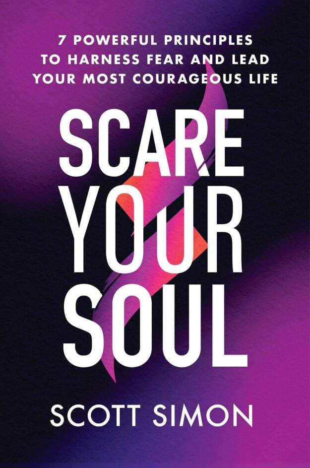 "Scare Your Soul: 7 Powerful Principles to Harness Fear and Lead Your Most Courageous Life" by Scott Simon