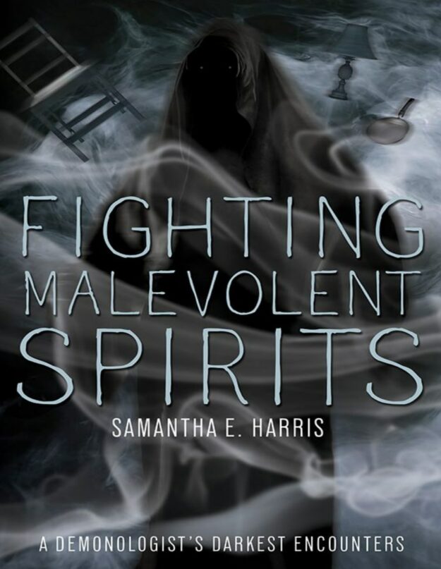 "Fighting Malevolent Spirits: A Demonologist's Darkest Encounters" by Samantha E. Harris