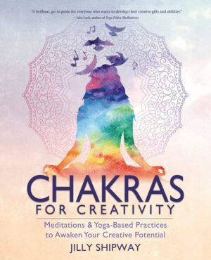 "Chakras for Creativity: Meditations & Yoga-Based Practices to Awaken Your Creative Potential" by Jilly Shipway