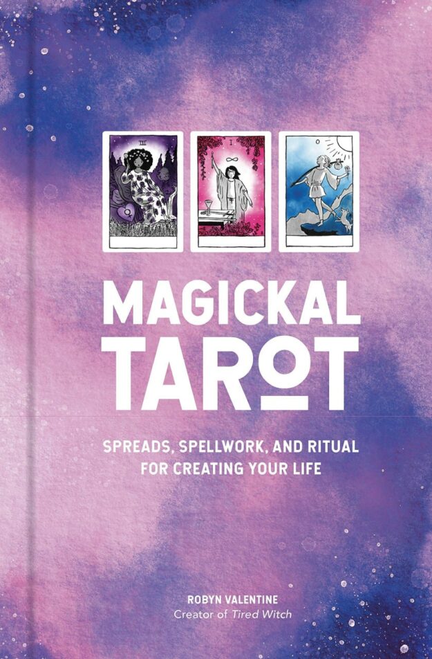 "Magickal Tarot: Spreads, Spellwork, and Ritual for Creating Your Life" by Robyn Valentine