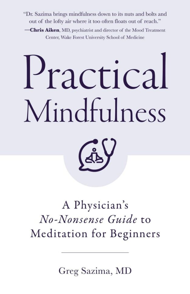 "Practical Mindfulness: A Physician's No-Nonsense Guide to Meditation for Beginners" by Greg Sazima