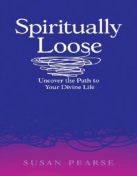 "Spiritually Loose: Uncover the Path to Your Divine Life" by Susan Pearse