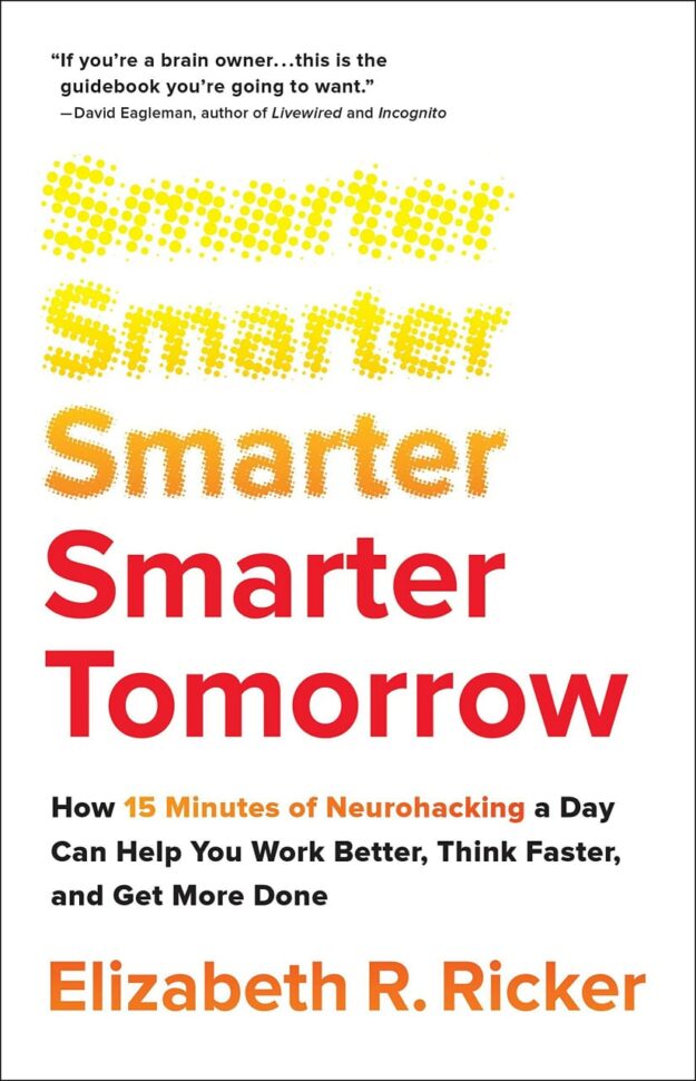 "Smarter Tomorrow: How 15 Minutes of Neurohacking a Day Can Help You Work Better, Think Faster, and Get More Done" by Elizabeth R. Ricker