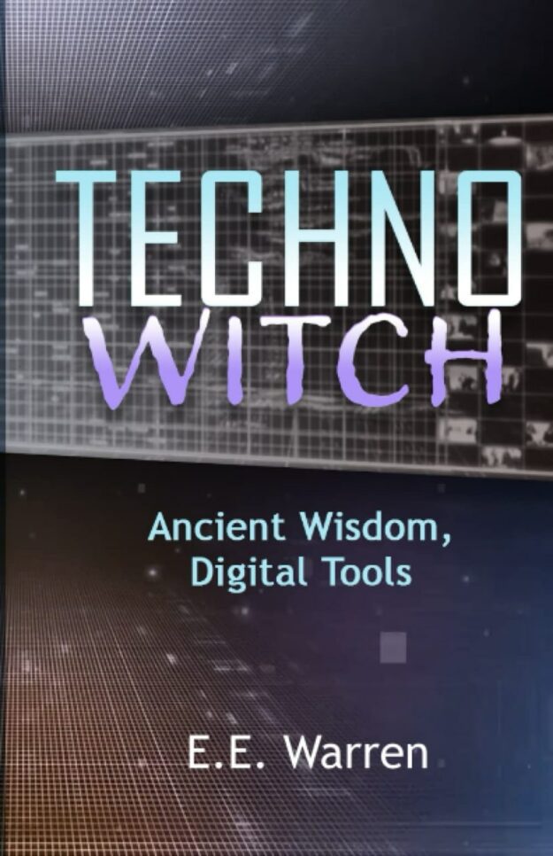 "TechnoWitch: Ancient Wisdom, Digital Tools" by E.E. Warren