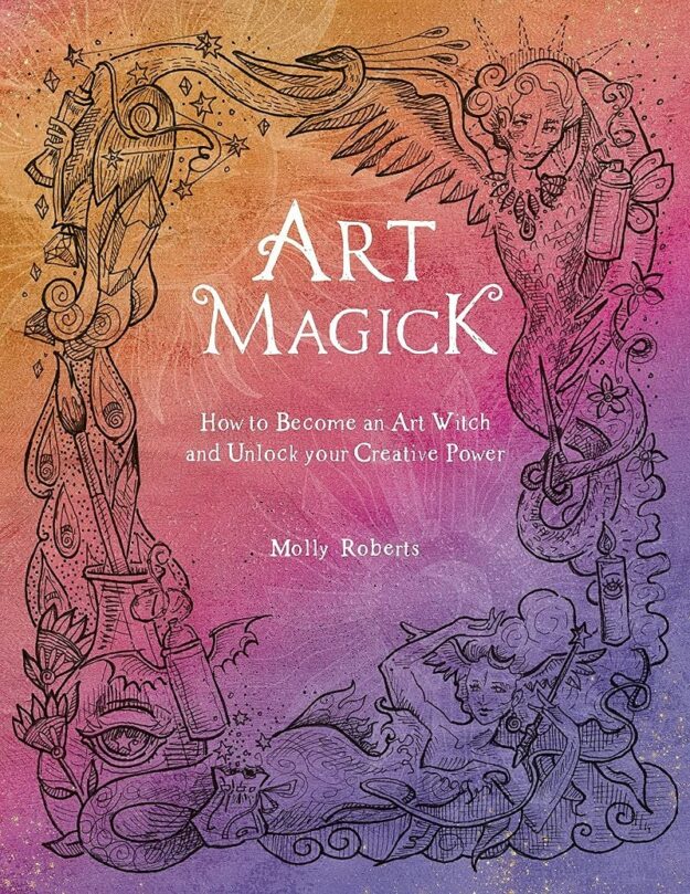 "Art Magick: How to Become an Art Witch and Unlock Your Creative Power" by Molly Roberts