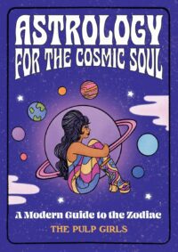 "Astrology for the Cosmic Soul: A Modern Guide to the Zodiac" by The Pulp Girls