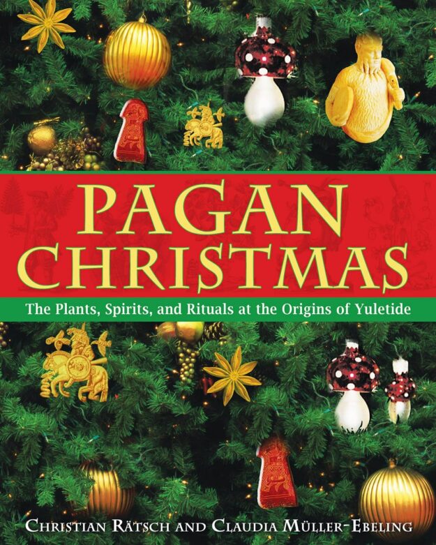 "Pagan Christmas: The Plants, Spirits, and Rituals at the Origins of Yuletide" by Christian Ratsch and Claudia Muller-Ebeling