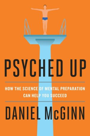 "Psyched Up: How the Science of Mental Preparation Can Help You Succeed" by Daniel McGinn