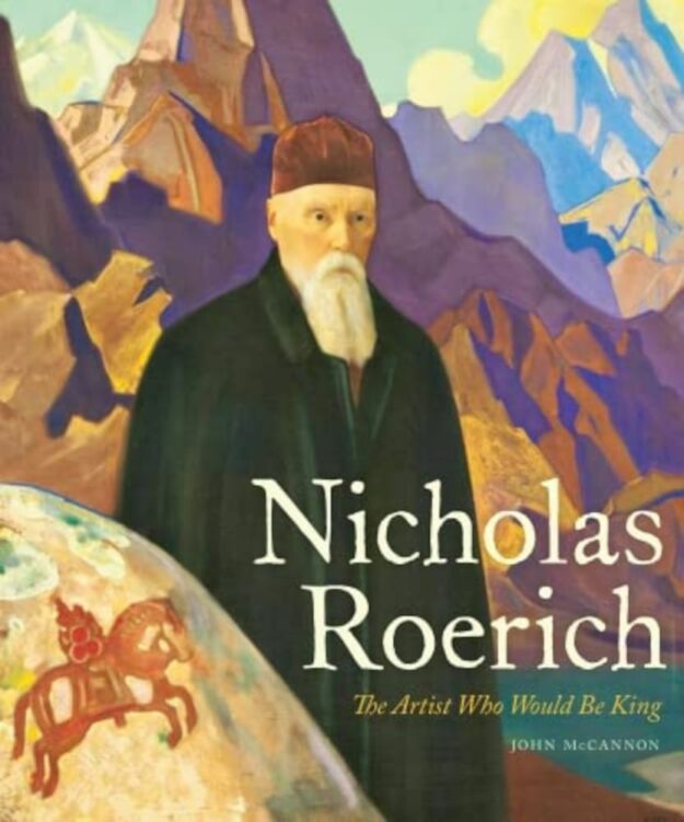 "Nicholas Roerich: The Artist Who Would Be King" by John McCannon