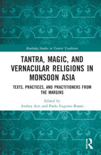 "Tantra, Magic, and Vernacular Religions in Monsoon Asia" edited by Andrea Acri and Paolo Eugenio Rosati