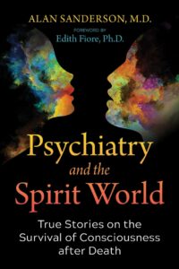 "Psychiatry and the Spirit World: True Stories on the Survival of Consciousness after Death" by Alan Sanderson