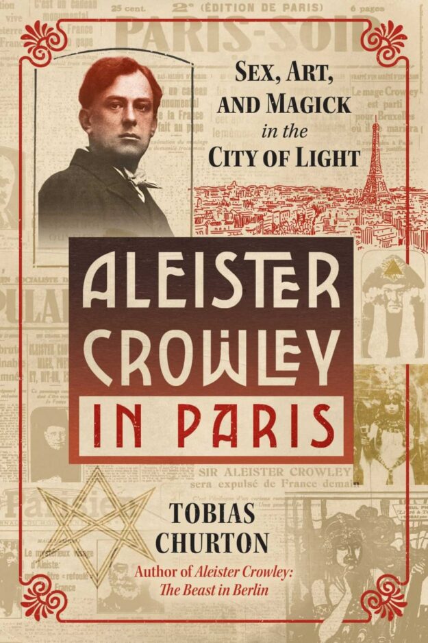 "Aleister Crowley in Paris: Sex, Art, and Magick in the City of Light" by Tobias Churton