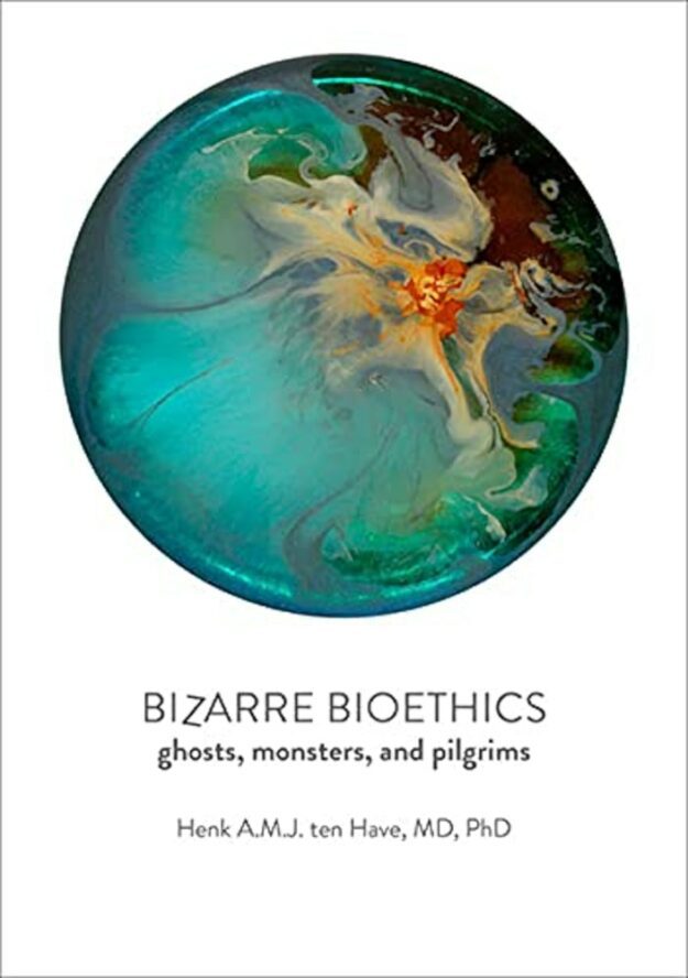 "Bizarre Bioethics: Ghosts, Monsters, and Pilgrims" by Henk A.M.J. ten Have