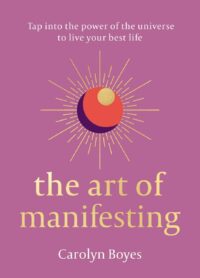 "The Art of Manifesting: Tap into the power of the universe to create change" by Carolyn Boyes