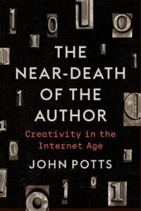 "The Near-Death of the Author: Creativity in the Internet Age" by John Potts