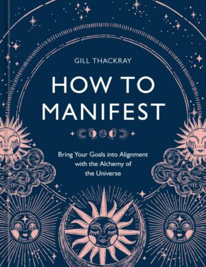 "How to Manifest: Bring Your Goals into Alignment with the Alchemy of the Universe" by Gill Thackray