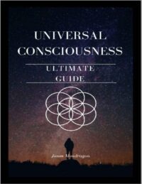 "Universal Consciousness: The Ultimate Guide" by Jason Mondragon