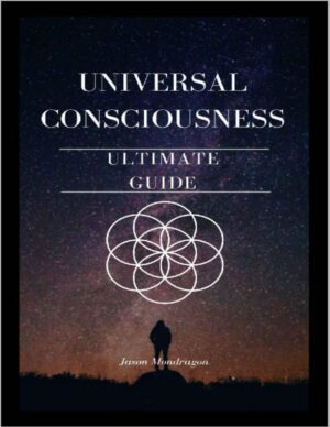 "Universal Consciousness: The Ultimate Guide" by Jason Mondragon