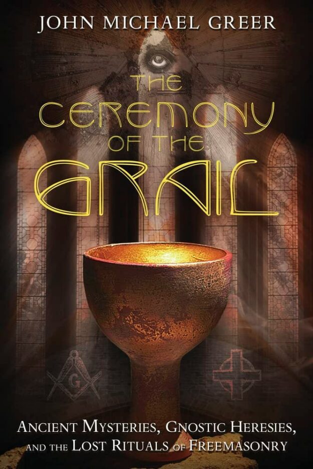 "The Ceremony of the Grail: Ancient Mysteries, Gnostic Heresies, and the Lost Rituals of Freemasonry" by John Michael Greer