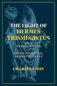 "The Light of Hermes Trismegistus: New Translations of Seven Essential Hermetic Texts" by Charles Stein