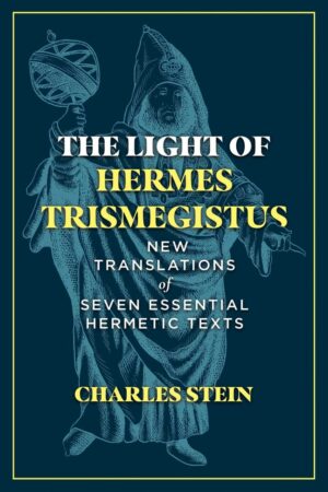 "The Light of Hermes Trismegistus: New Translations of Seven Essential Hermetic Texts" by Charles Stein