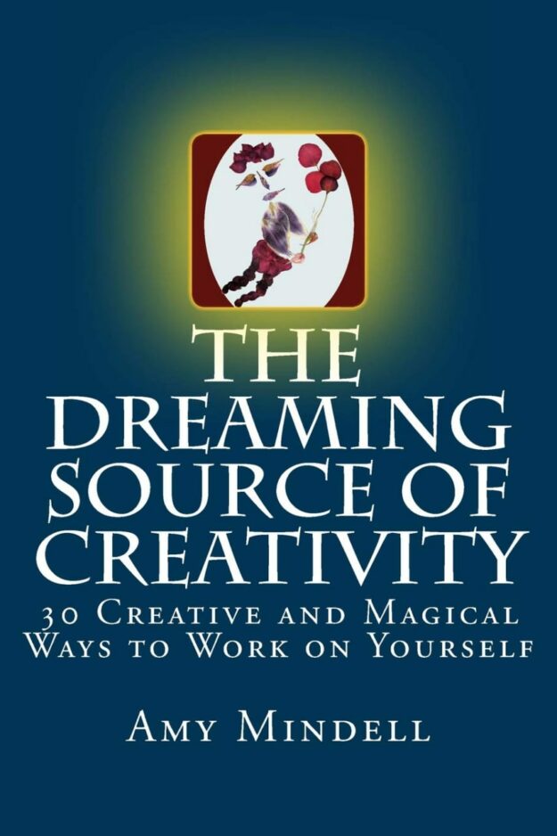 "The Dreaming Source of Creativity: 30 Creative and Magical Ways to Work on Yourself" by Amy Mindell
