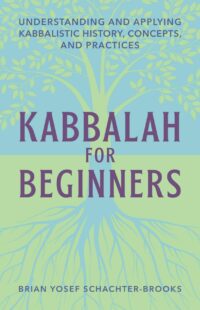"Kabbalah for Beginners: Understanding and Applying Kabbalistic History, Concepts, and Practices" by Brian Yosef Schachter-Brooks