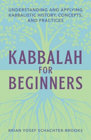 "Kabbalah for Beginners: Understanding and Applying Kabbalistic History, Concepts, and Practices" by Brian Yosef Schachter-Brooks