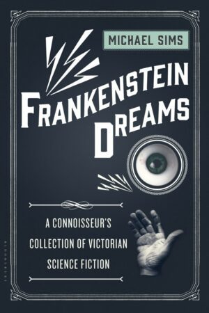 "Frankenstein Dreams: A Connoisseur's Collection of Victorian Science Fiction" edited by Michael Sims