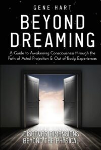 "Beyond Dreaming — A Guide on How to Astral Project & Have Out of Body Experiences: How the Awakening of Consciousness Is Synonymous With Lucid Dreaming & Astral Projection" by Gene Hart