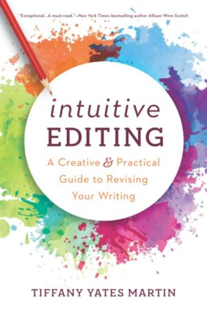 "Intuitive Editing: A Creative and Practical Guide to Revising Your Writing" by Tiffany Yates Martin