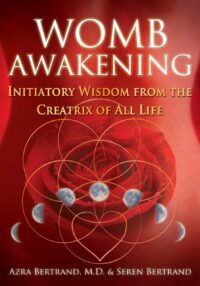 "Womb Awakening: Initiatory Wisdom from the Creatrix of All Life" by Azra Bertrand